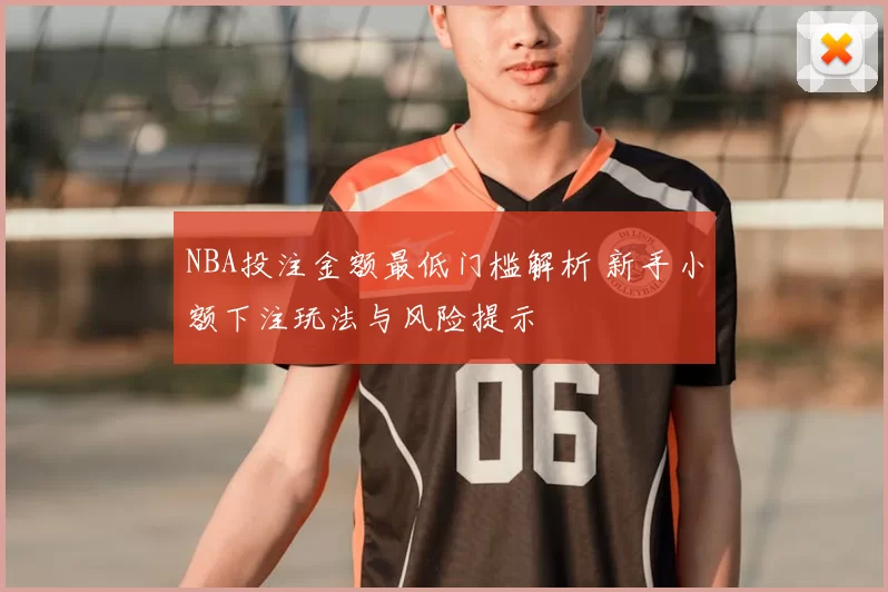 NBA投注金额最低门槛解析 新手小额下注玩法与风险提示