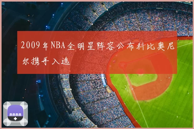2009年NBA全明星阵容公布科比奥尼尔携手入选