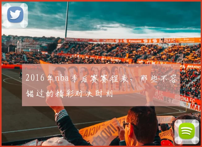 2016年nba季后赛赛程表，那些不容错过的精彩对决时刻