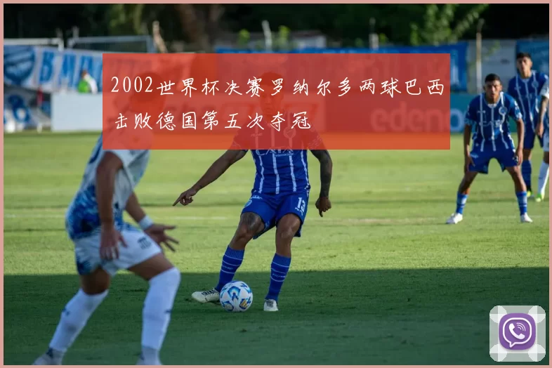 2002世界杯决赛罗纳尔多两球巴西击败德国第五次夺冠