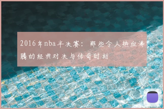 2016年nba半决赛：那些令人热血沸腾的经典对决与传奇时刻
