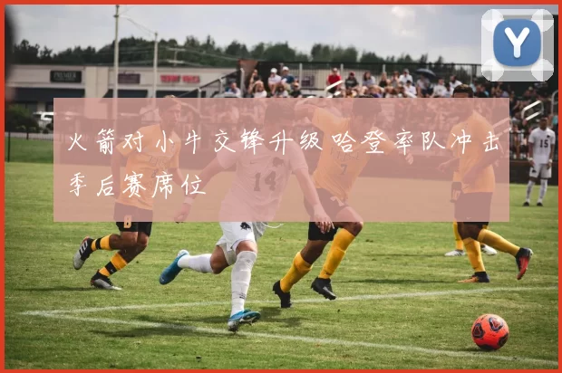 火箭对小牛交锋升级 哈登率队冲击季后赛席位