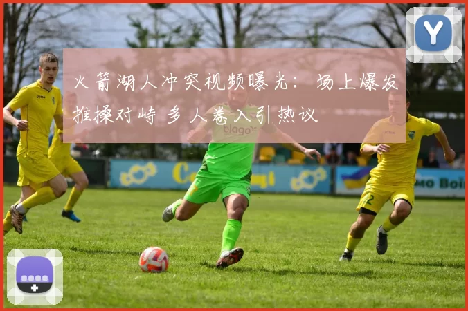 火箭湖人冲突视频曝光：场上爆发推搡对峙 多人卷入引热议