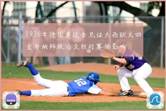 1936年德国奥运会见证杰西欧文四金与纳粹政治交织对赛场影响