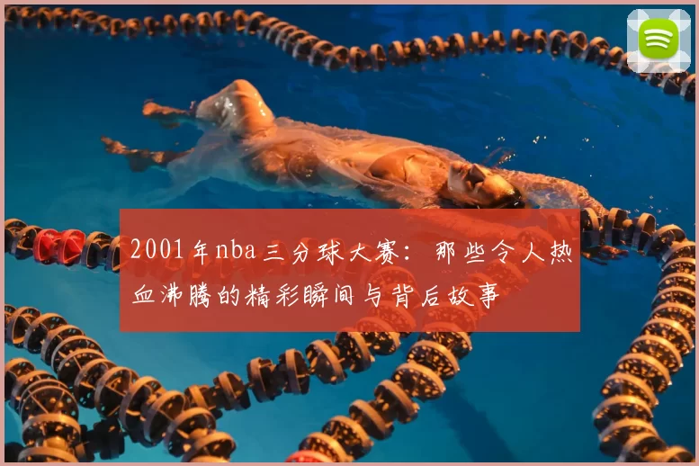 2001年nba三分球大赛：那些令人热血沸腾的精彩瞬间与背后故事