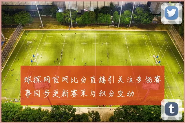 球探网官网比分直播引关注多场赛事同步更新赛果与积分变动
