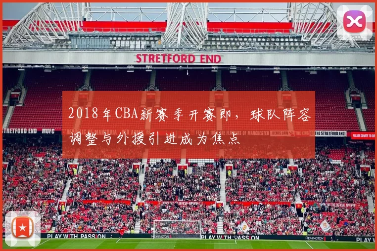 2018年CBA新赛季开赛即，球队阵容调整与外援引进成为焦点