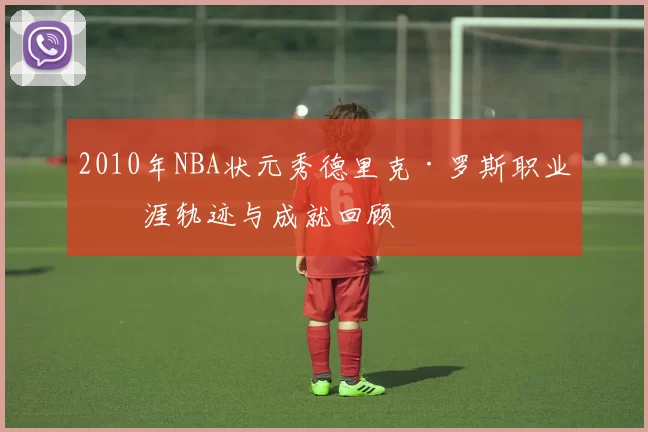 2010年NBA状元秀德里克·罗斯职业生涯轨迹与成就回顾