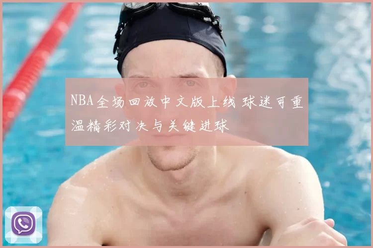 NBA全场回放中文版上线 球迷可重温精彩对决与关键进球