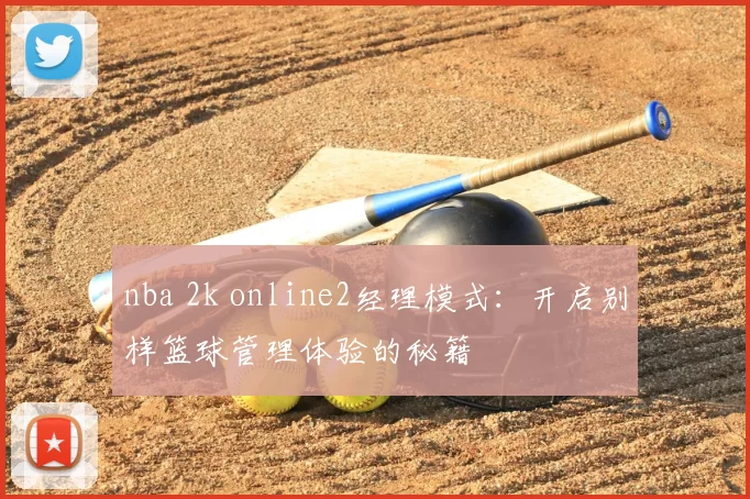nba 2k online2经理模式：开启别样篮球管理体验的秘籍