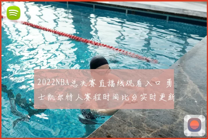 2022NBA总决赛直播线观看入口 勇士凯尔特人赛程时间比分实时更新