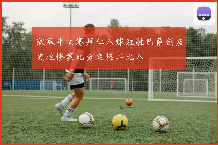 欧冠半决赛拜仁八球狂胜巴萨创历史性惨案比分定格二比八