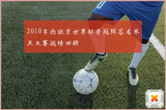2010年西班牙世界杯夺冠阵容名单及决赛战绩回顾