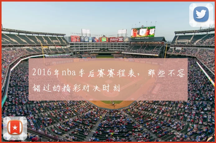 2016年nba季后赛赛程表，那些不容错过的精彩对决时刻