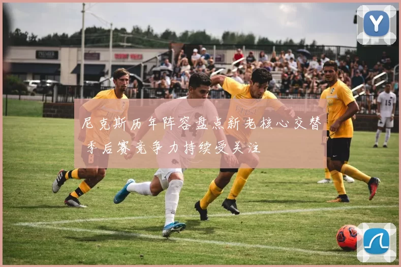 尼克斯历年阵容盘点新老核心交替 季后赛竞争力持续受关注