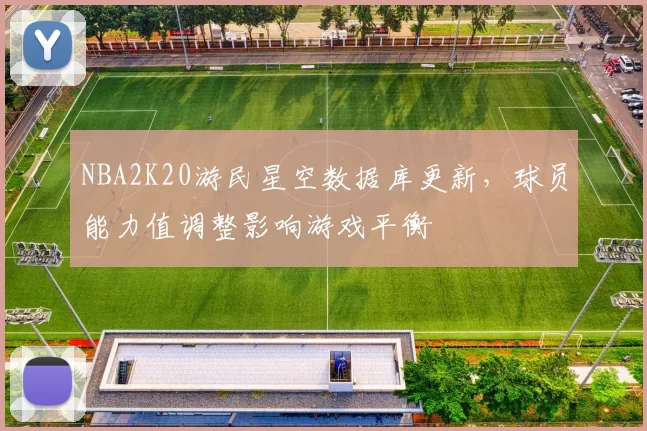 NBA2K20游民星空数据库更新，球员能力值调整影响游戏平衡