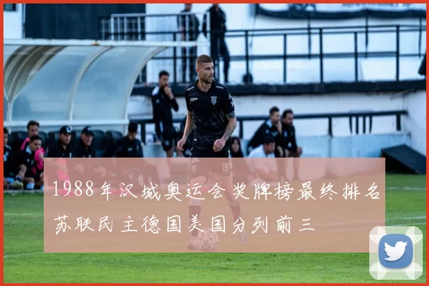 1988年汉城奥运会奖牌榜最终排名苏联民主德国美国分列前三