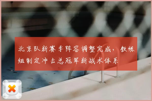北京队新赛季阵容调整完成，教练组制定冲击总冠军新战术体系