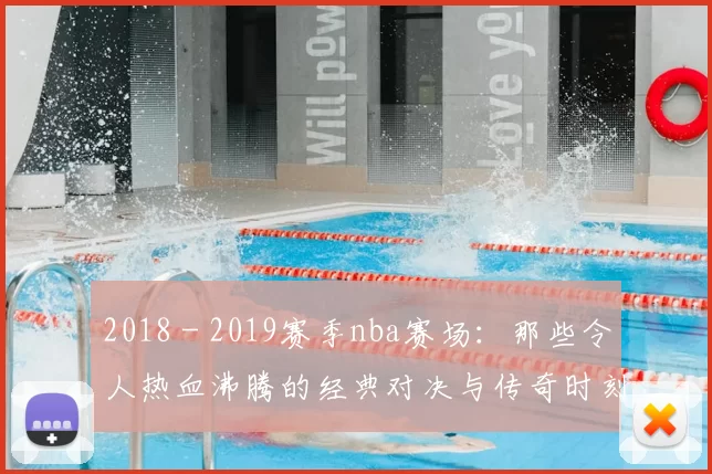 2018 - 2019赛季nba赛场：那些令人热血沸腾的经典对决与传奇时刻