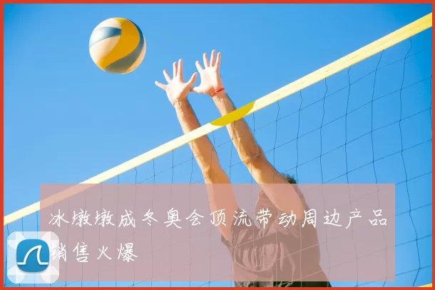 冰墩墩成冬奥会顶流带动周边产品销售火爆