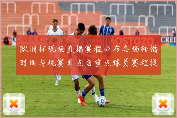 欧洲杯现场直播赛程公布各场转播时间与观赛看点含重点球员赛程提醒