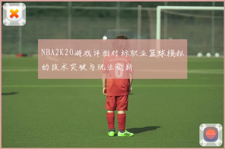 NBA2K20游戏评测对标职业篮球模拟的技术突破与玩法创新