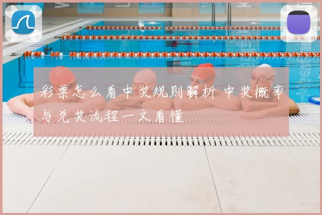 彩票怎么看中奖规则解析 中奖概率与兑奖流程一文看懂