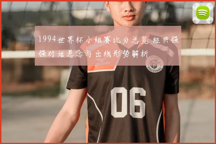 1994世界杯小组赛比分总览 经典强强对话悬念与出线形势解析