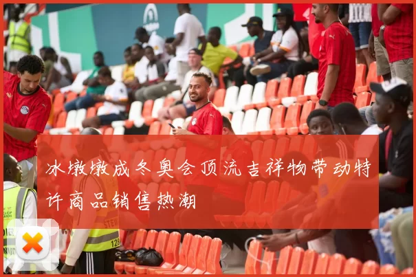 冰墩墩成冬奥会顶流吉祥物带动特许商品销售热潮