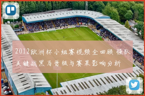 2012欧洲杯小组赛视频全回顾 强队关键战黑马晋级与赛果影响分析