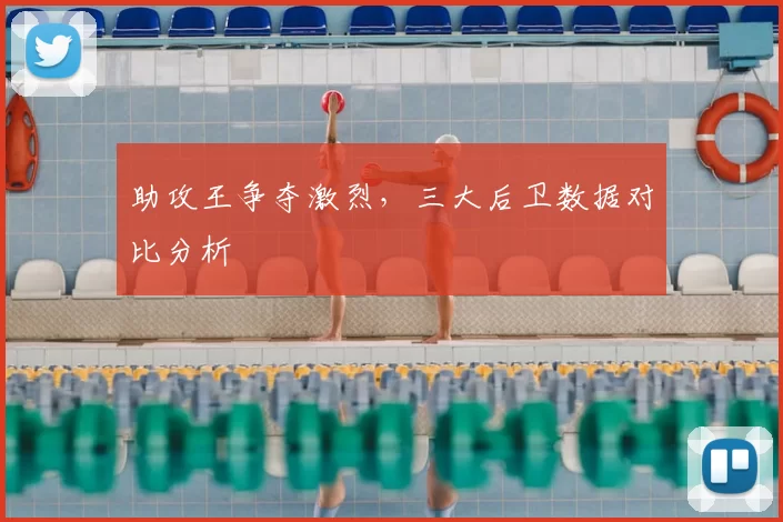 助攻王争夺激烈，三大后卫数据对比分析