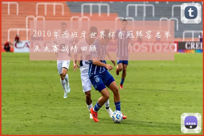 2010年西班牙世界杯夺冠阵容名单及决赛战绩回顾