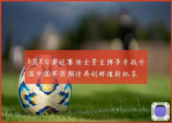 8月8日奥运赛场全景金牌争夺战升温中国军团期待再创辉煌新纪录