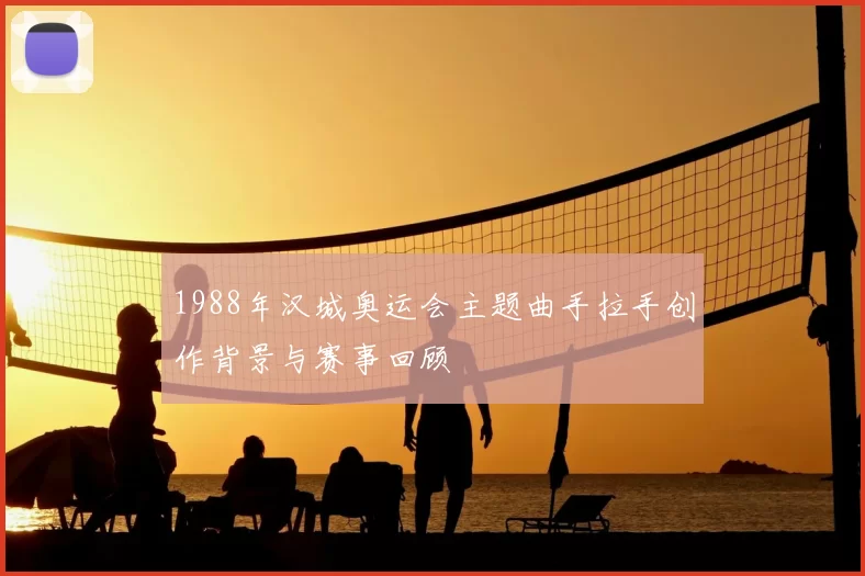 1988年汉城奥运会主题曲手拉手创作背景与赛事回顾