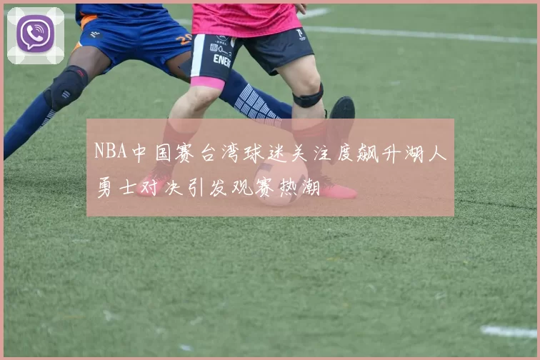 NBA中国赛台湾球迷关注度飙升湖人勇士对决引发观赛热潮