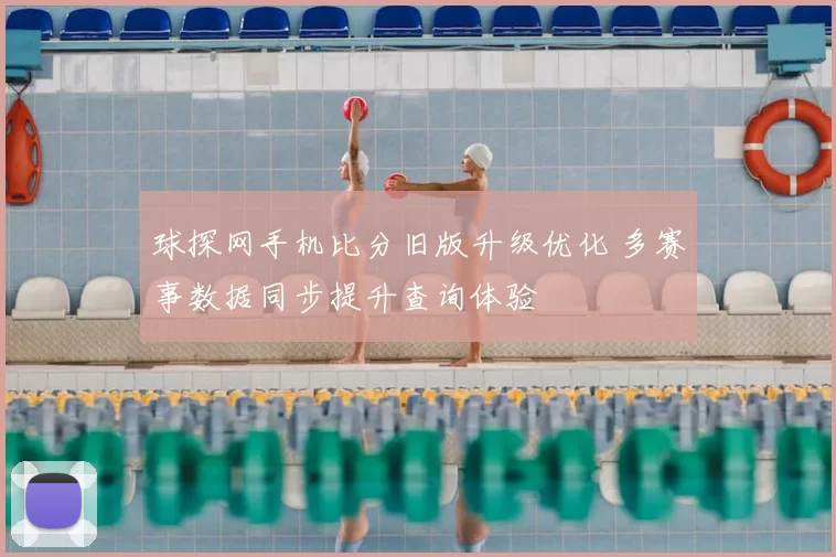 球探网手机比分旧版升级优化 多赛事数据同步提升查询体验