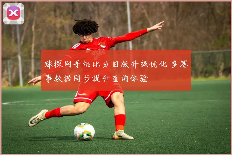 球探网手机比分旧版升级优化 多赛事数据同步提升查询体验