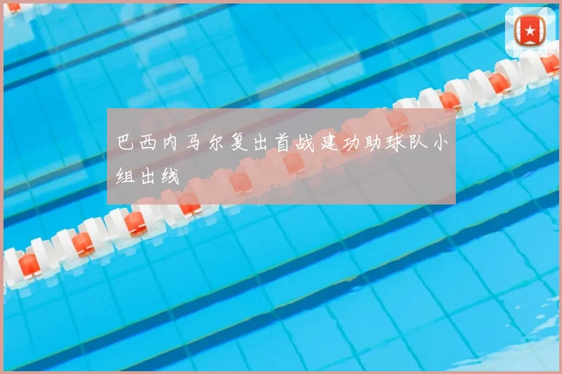 巴西内马尔复出首战建功助球队小组出线