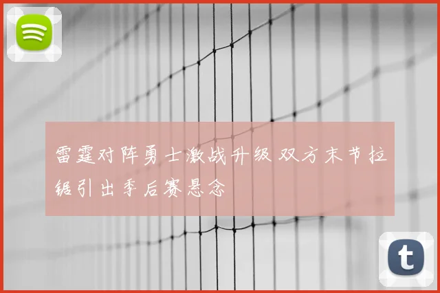雷霆对阵勇士激战升级 双方末节拉锯引出季后赛悬念