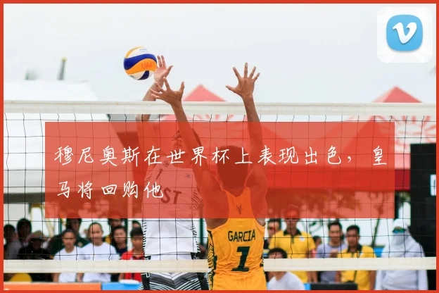 穆尼奥斯在世界杯上表现出色，皇马将回购他