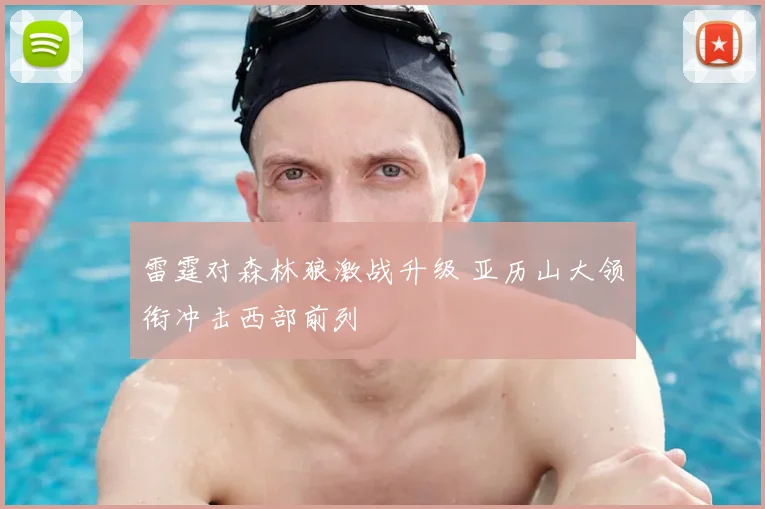 雷霆对森林狼激战升级 亚历山大领衔冲击西部前列
