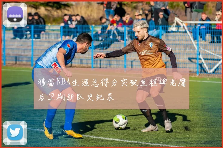 穆雷NBA生涯总得分突破里程碑老鹰后卫刷新队史纪录