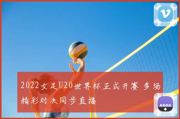2022女足U20世界杯正式开赛 多场精彩对决同步直播