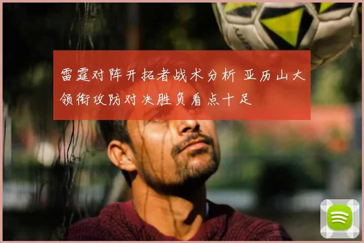 雷霆对阵开拓者战术分析 亚历山大领衔攻防对决胜负看点十足