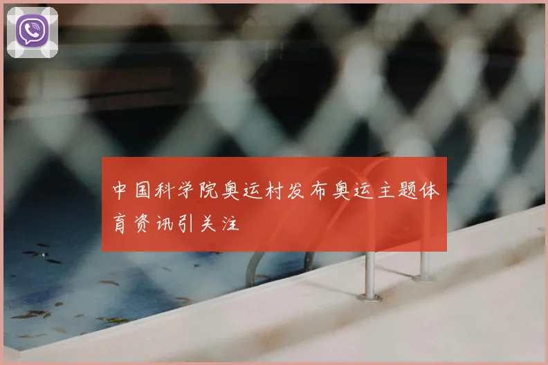 中国科学院奥运村发布奥运主题体育资讯引关注