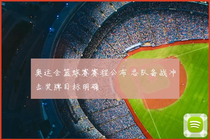 奥运会篮球赛赛程公布 各队备战冲击奖牌目标明确